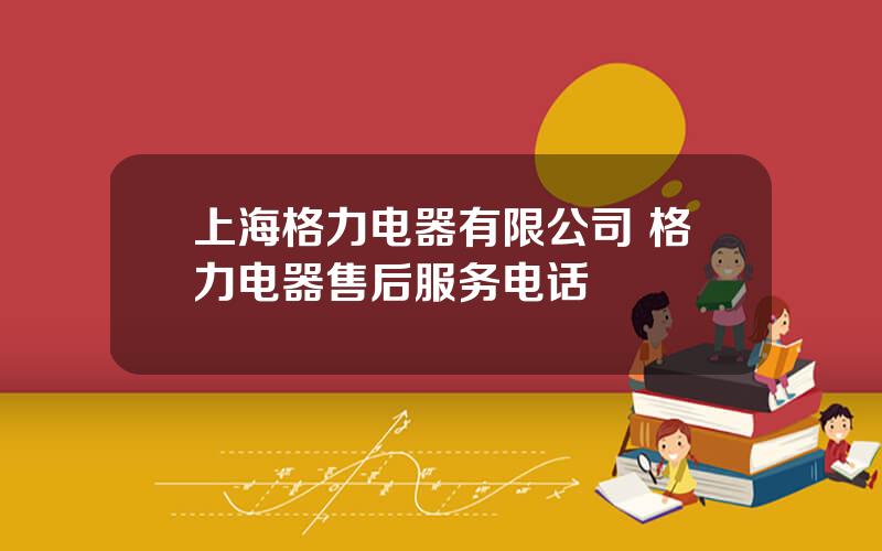 上海格力电器有限公司 格力电器售后服务电话